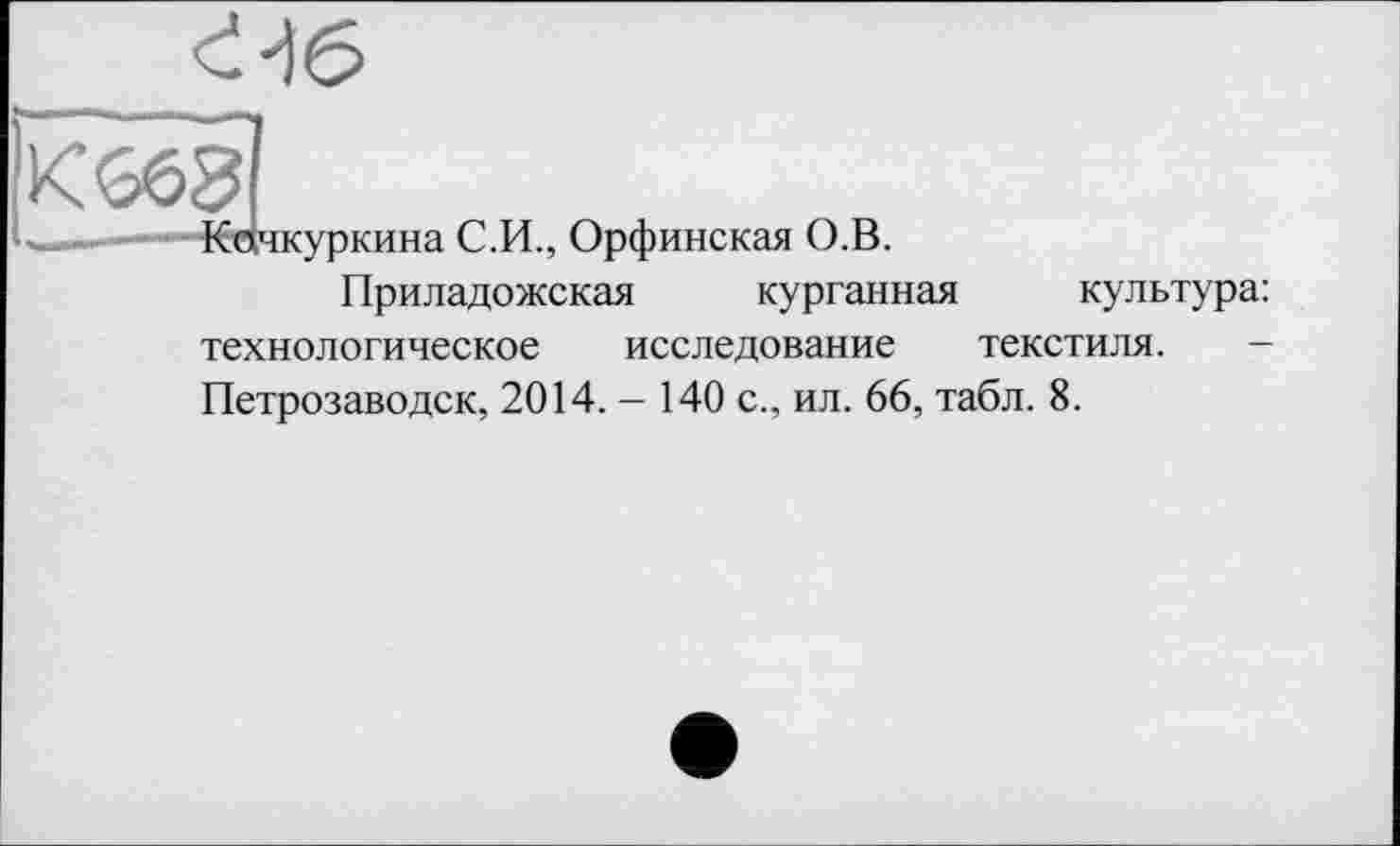 ﻿С.И., Орфинская О.В.
Приладожская курганная культура: технологическое исследование текстиля. -Петрозаводск, 2014. — 140 с., ил. 66, табл. 8.